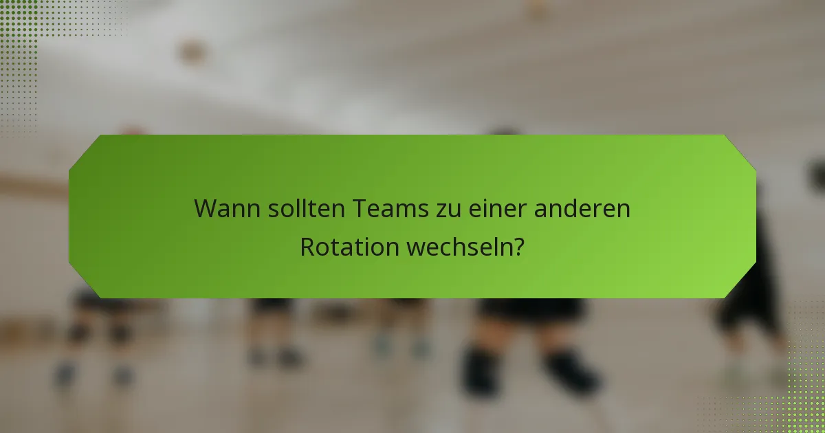 Wann sollten Teams zu einer anderen Rotation wechseln?