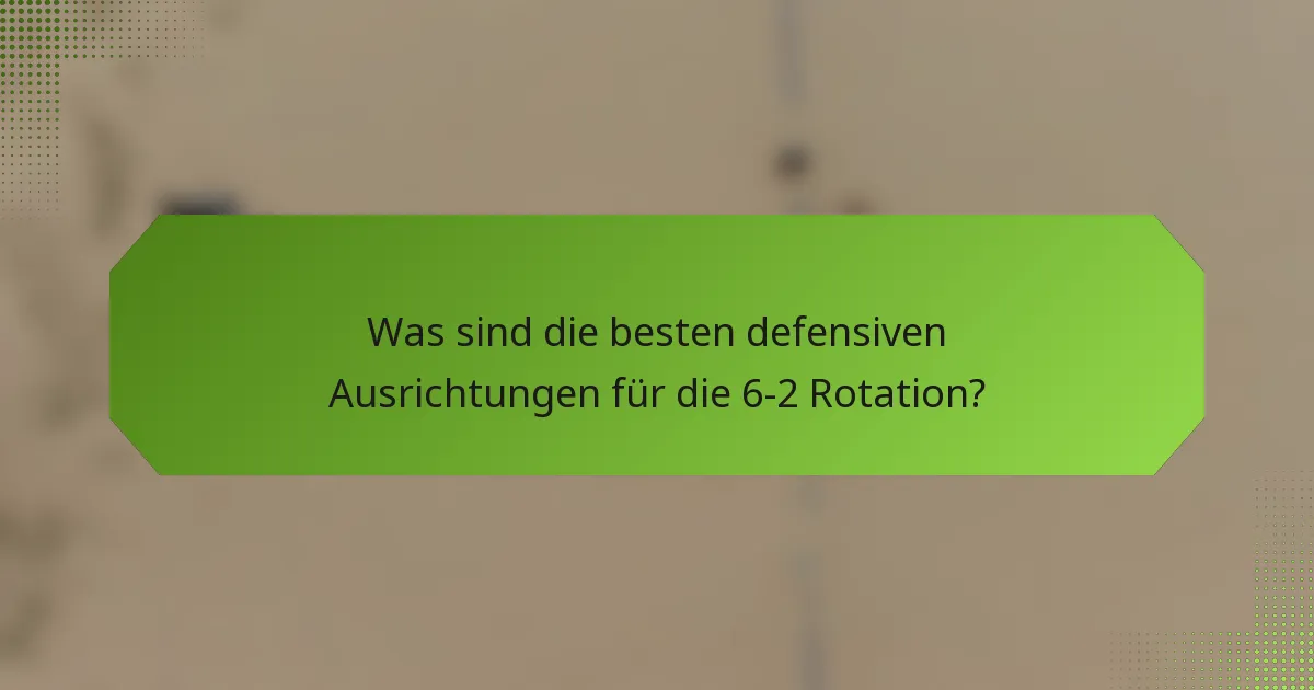 Was sind die besten defensiven Ausrichtungen für die 6-2 Rotation?