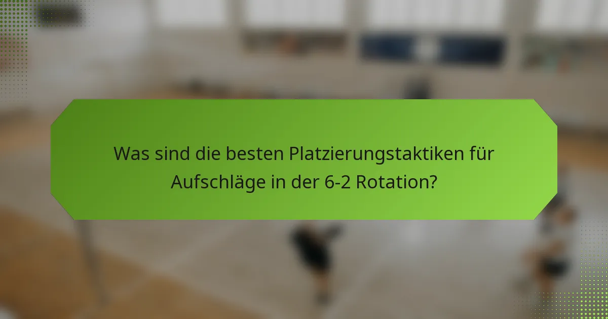 Was sind die besten Platzierungstaktiken für Aufschläge in der 6-2 Rotation?