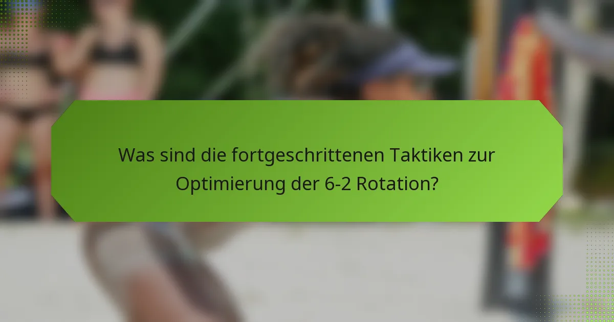 Was sind die fortgeschrittenen Taktiken zur Optimierung der 6-2 Rotation?