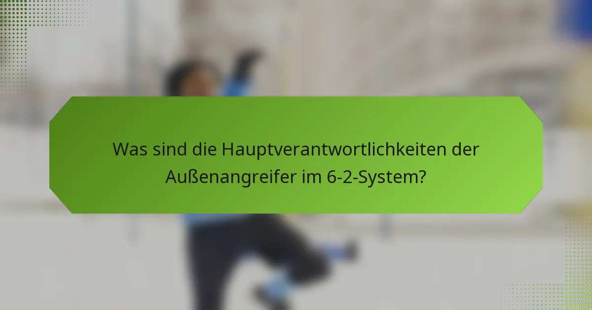 Was sind die Hauptverantwortlichkeiten der Außenangreifer im 6-2-System?