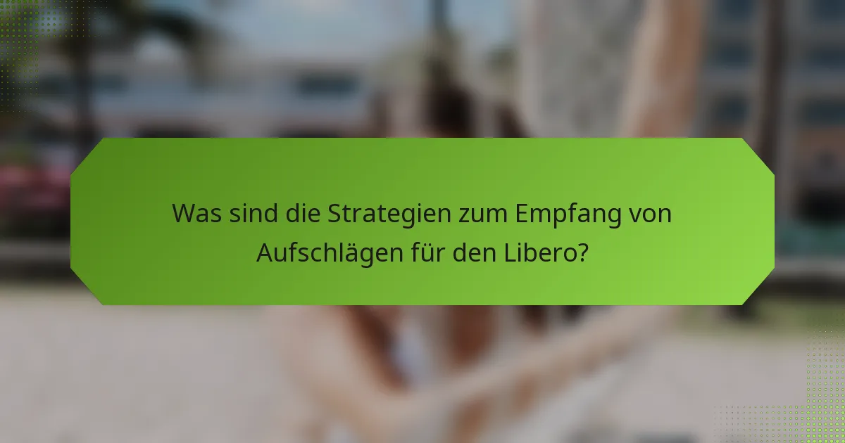 Was sind die Strategien zum Empfang von Aufschlägen für den Libero?