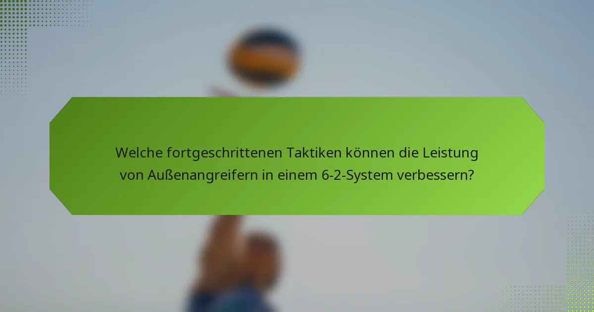 Welche fortgeschrittenen Taktiken können die Leistung von Außenangreifern in einem 6-2-System verbessern?