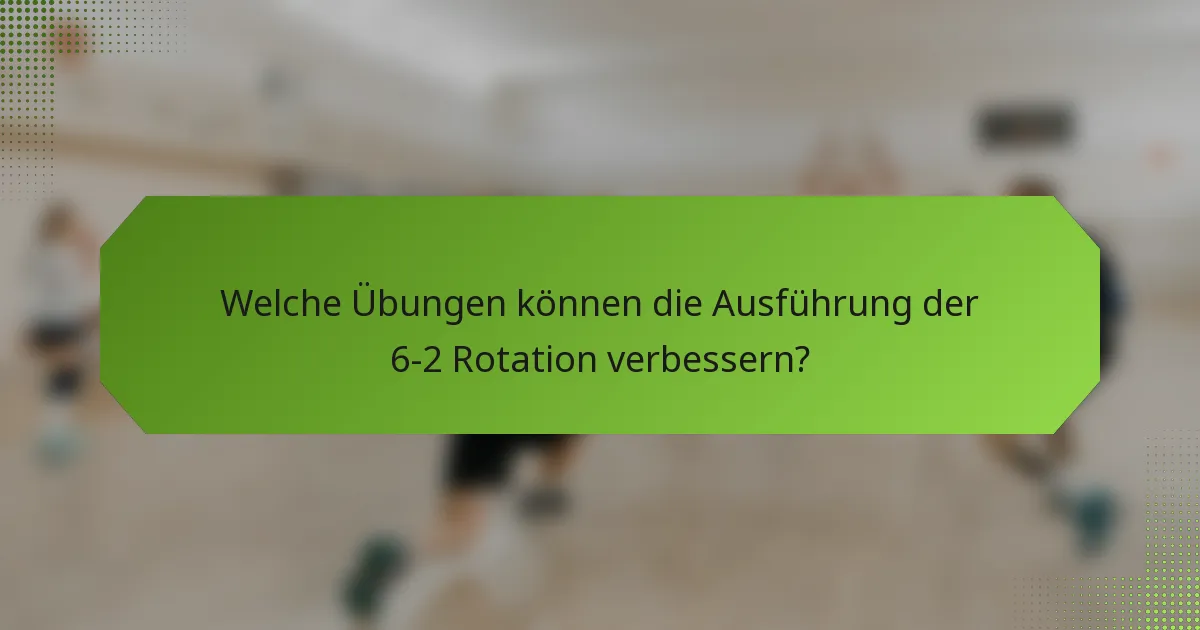 Welche Übungen können die Ausführung der 6-2 Rotation verbessern?