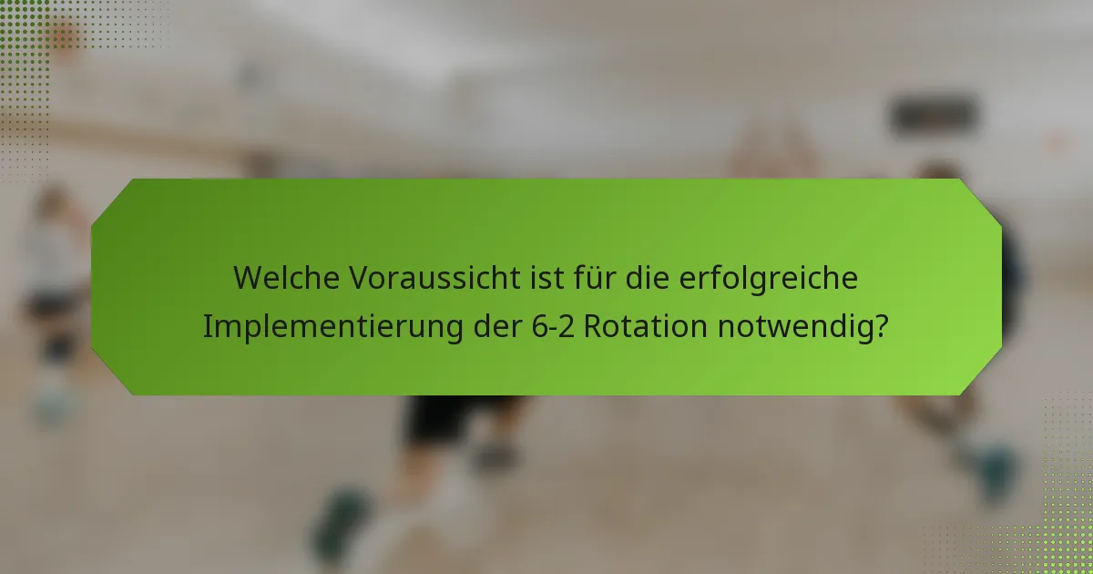 Welche Voraussicht ist für die erfolgreiche Implementierung der 6-2 Rotation notwendig?