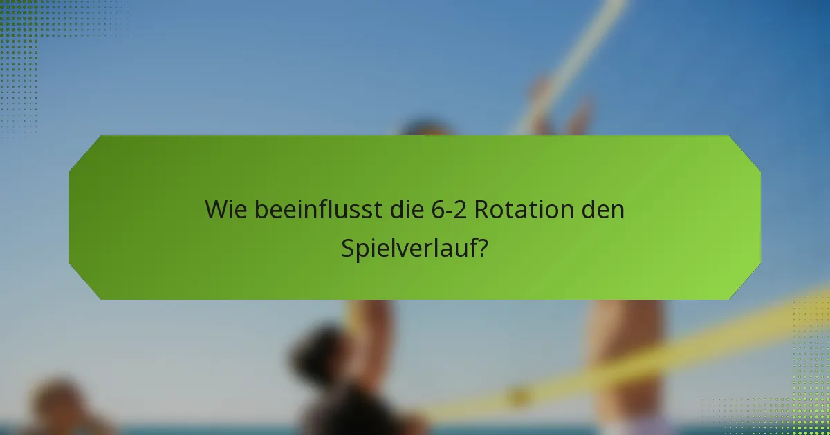 Wie beeinflusst die 6-2 Rotation den Spielverlauf?