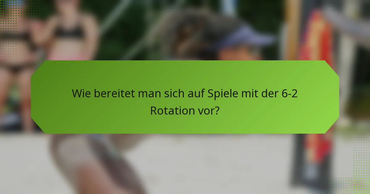 Wie bereitet man sich auf Spiele mit der 6-2 Rotation vor?