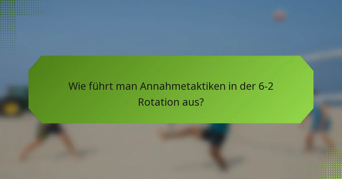 Wie führt man Annahmetaktiken in der 6-2 Rotation aus?
