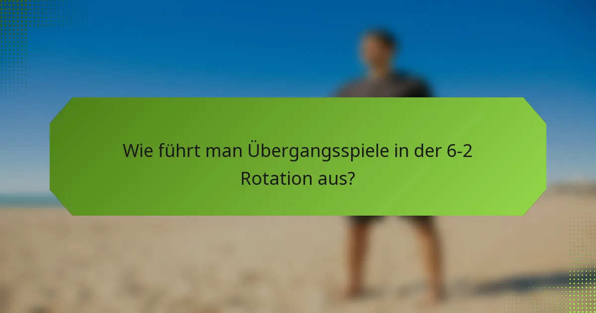 Wie führt man Übergangsspiele in der 6-2 Rotation aus?