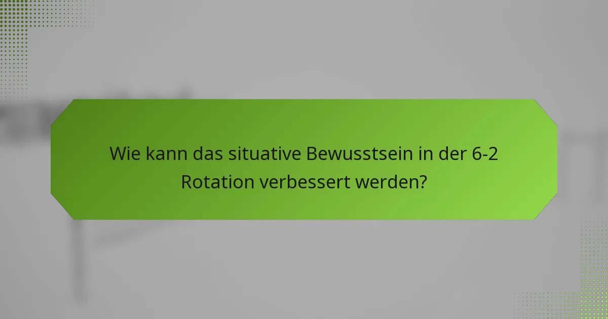 Wie kann das situative Bewusstsein in der 6-2 Rotation verbessert werden?