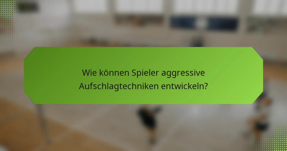 Wie können Spieler aggressive Aufschlagtechniken entwickeln?