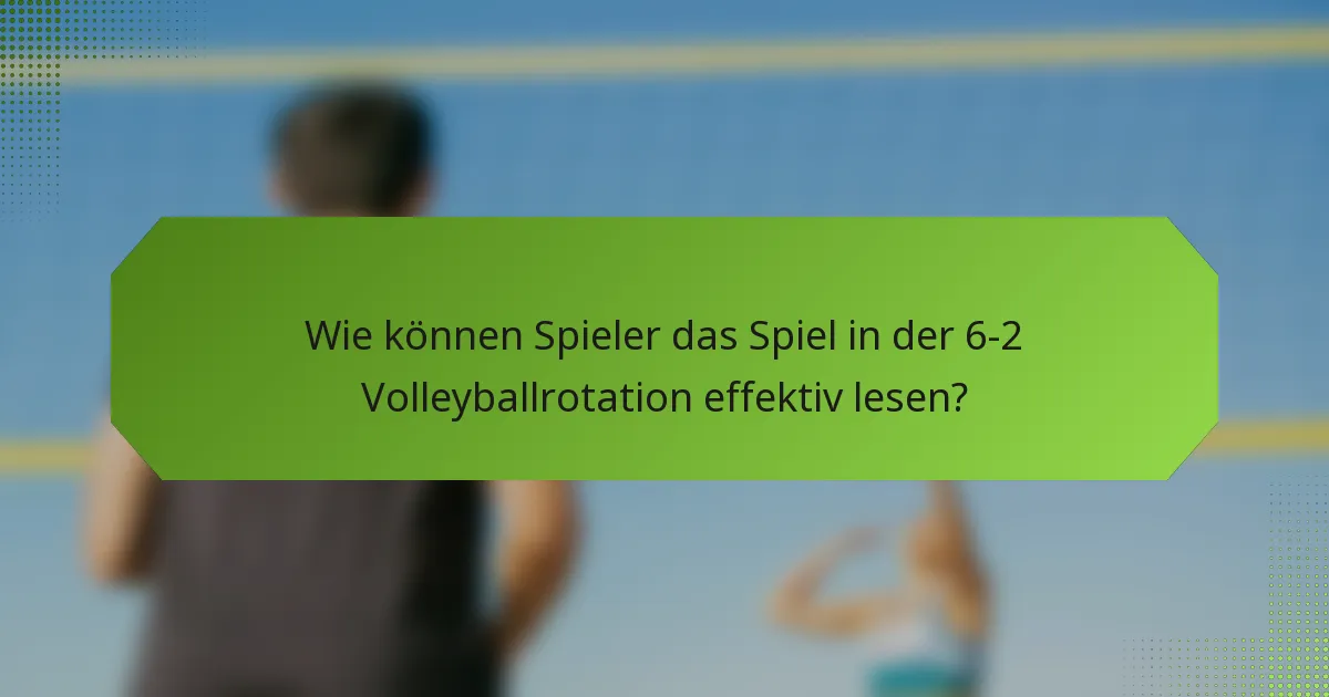 Wie können Spieler das Spiel in der 6-2 Volleyballrotation effektiv lesen?