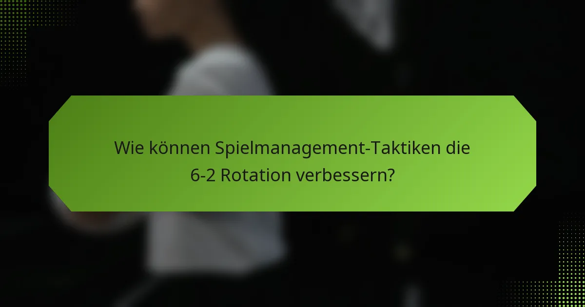 Wie können Spielmanagement-Taktiken die 6-2 Rotation verbessern?