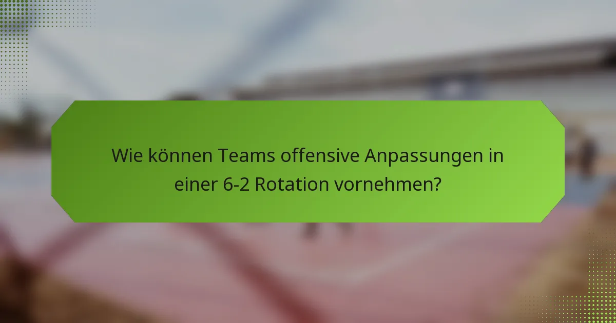 Wie können Teams offensive Anpassungen in einer 6-2 Rotation vornehmen?
