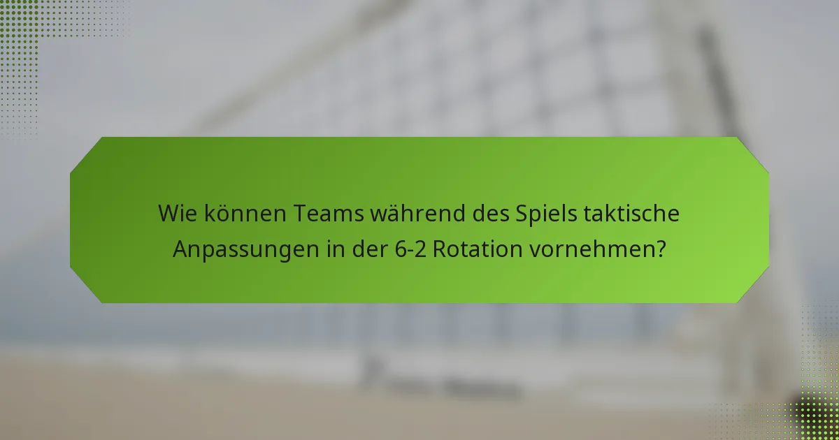 Wie können Teams während des Spiels taktische Anpassungen in der 6-2 Rotation vornehmen?