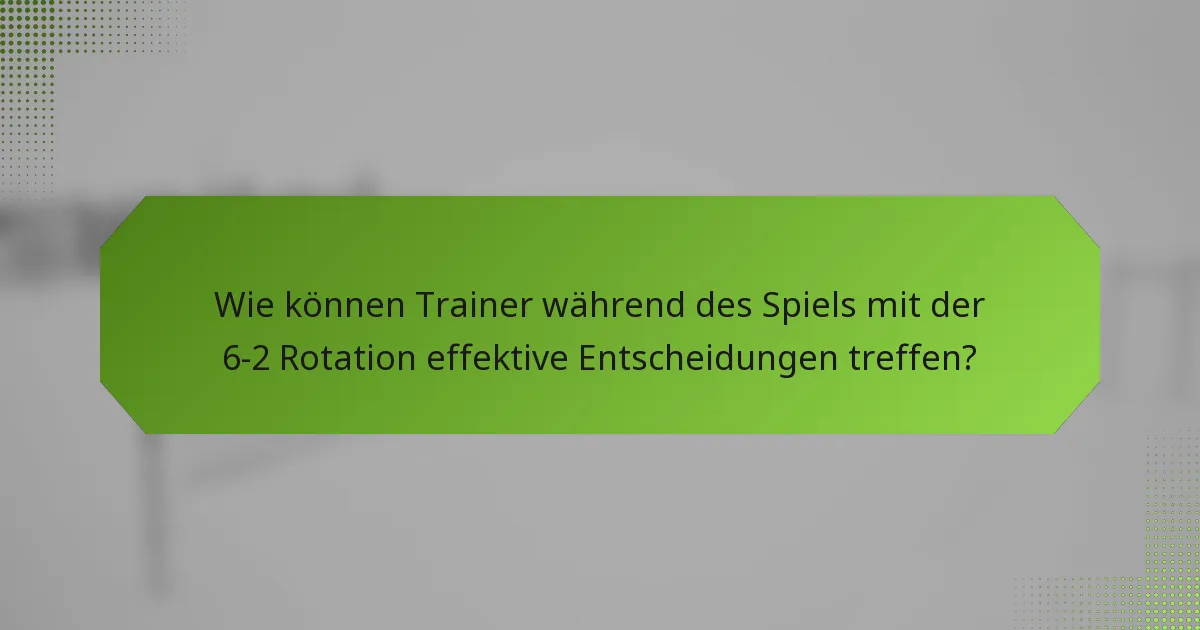 Wie können Trainer während des Spiels mit der 6-2 Rotation effektive Entscheidungen treffen?