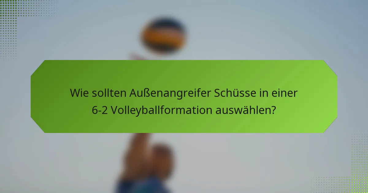 Wie sollten Außenangreifer Schüsse in einer 6-2 Volleyballformation auswählen?