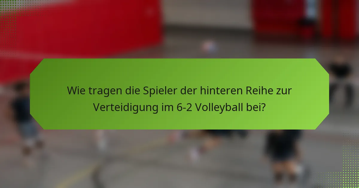 Wie tragen die Spieler der hinteren Reihe zur Verteidigung im 6-2 Volleyball bei?