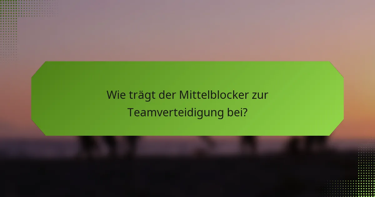 Wie trägt der Mittelblocker zur Teamverteidigung bei?