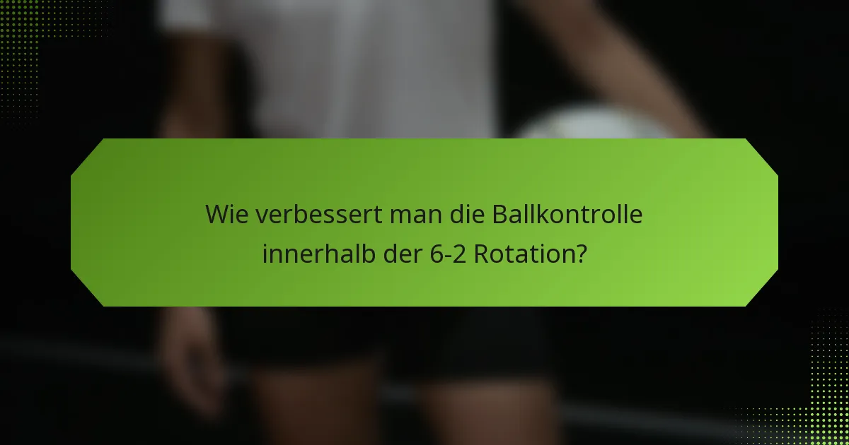 Wie verbessert man die Ballkontrolle innerhalb der 6-2 Rotation?